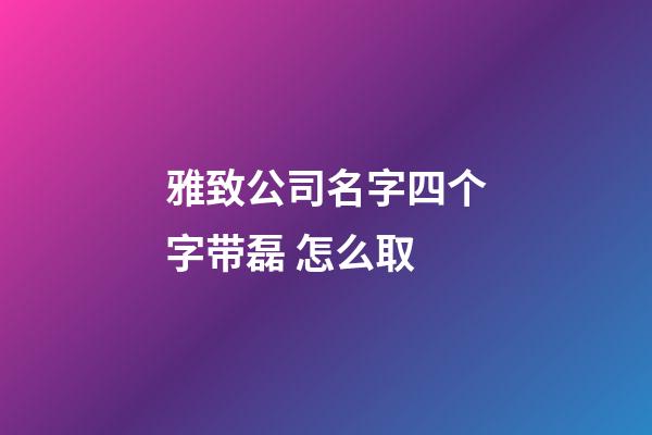 雅致公司名字四个字带磊 怎么取-第1张-公司起名-玄机派